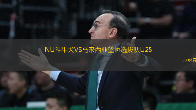 NU斗牛犬VS馬來西亞籃協(xié)選拔隊(duì)U25