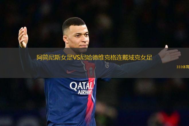 阿簡(jiǎn)尼斯女足VS尼哈德維克格連戴域克女足