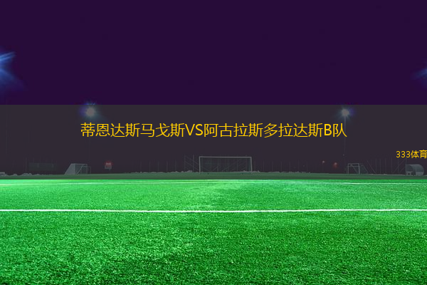 蒂恩達斯馬戈斯VS阿古拉斯多拉達斯B隊